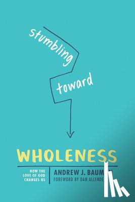 Bauman, Andrew J. - Stumbling Toward Wholeness: How the Love of God Changes Us