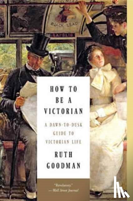 Ruth Goodman - How to Be a Victorian - A Dawn-to-Dusk Guide to Victorian Life