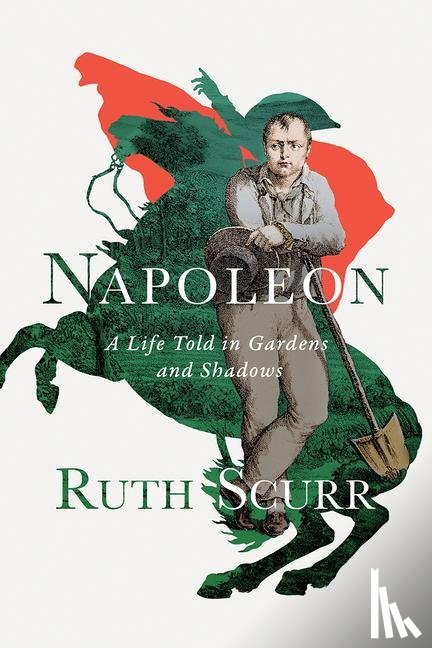 Scurr, Ruth - Napoleon - A Life Told in Gardens and Shadows