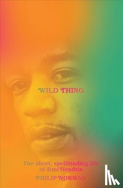 Norman, Philip - Wild Thing - The Short, Spellbinding Life of Jimi Hendrix