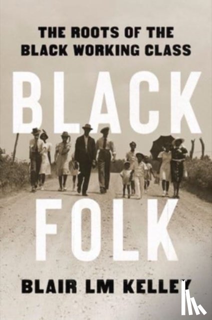 Kelley, Blair LM - Black Folk: The Roots of the Black Working Class