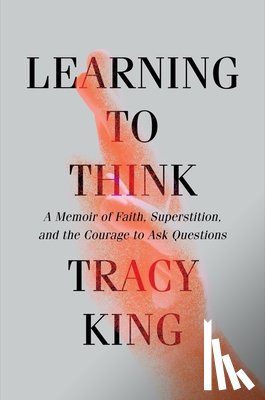 King, Tracy - Learning to Think: A Memoir of Faith, Superstition, and the Courage to Ask Questions