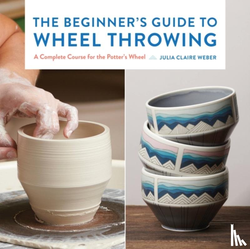 Weber, Julia Claire - The Beginner's Guide to Wheel Throwing