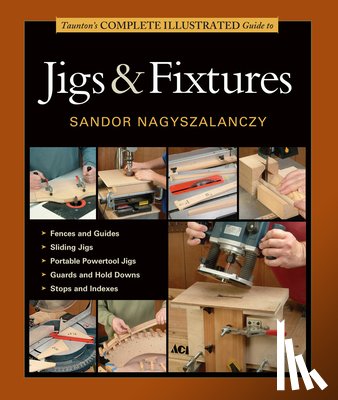 Nagyszalanczy, S - Taunton's Complete Illustrated Guide to Jigs & Fix tures