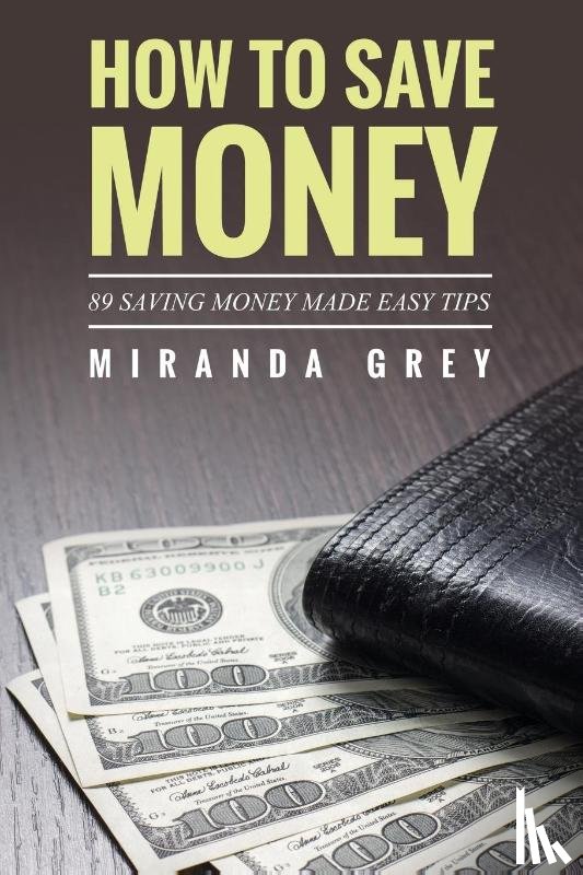 Grey, Miranda - How to Save Money 89 Saving Money Made Easy Tips