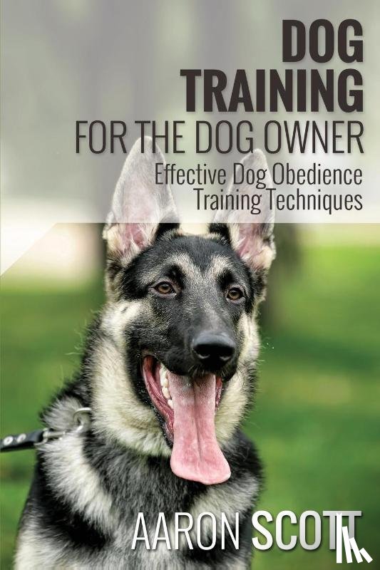 Scott, Aaron - Dog Training for the Dog Owner Effective Dog Obedience Training Techniques