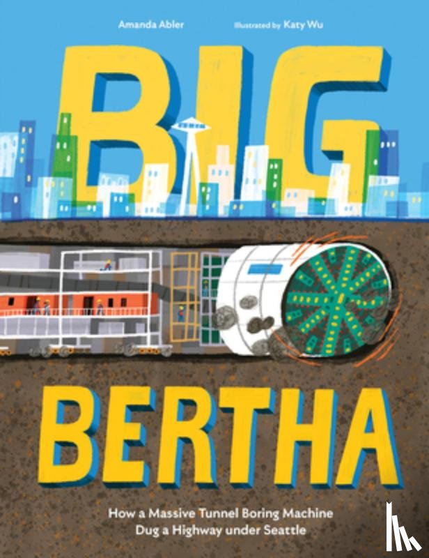 Abler, Amanda - Big Bertha: How a Massive Tunnel Boring Machine Dug a Highway Under Seattle