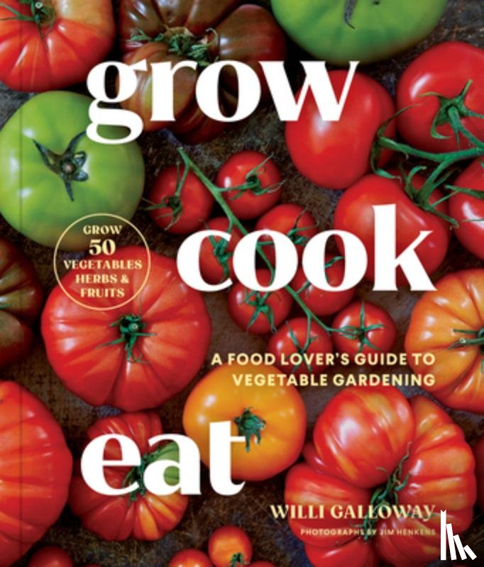 Galloway, Willi - Grow Cook Eat: A Food Lover's Guide to Vegetable Gardening, Including How to Grow 50 Vegetables, Herbs, and Fruits