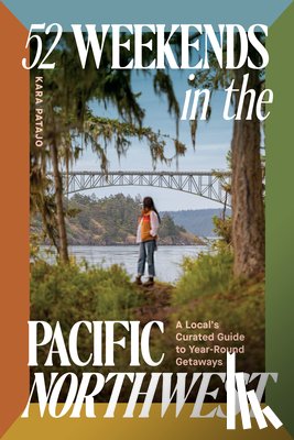 Patajo, Kara - 52 Weekends in the Pacific Northwest: A Local's Curated Guide to Year-Round Getaways