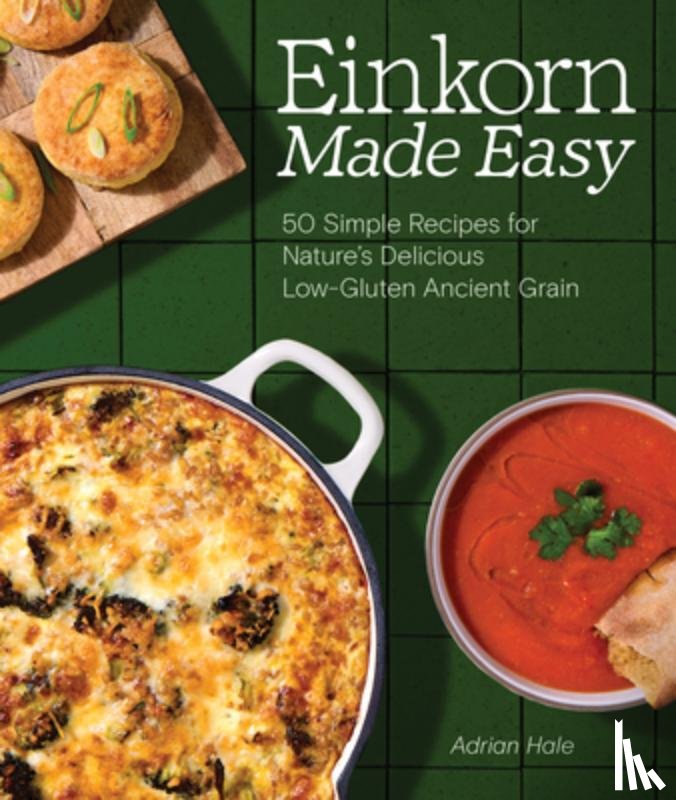 Hale, Adrian J. S. - Einkorn Made Easy: 50 Simple Recipes for Nature's Delicious Low-Gluten Ancient Grain