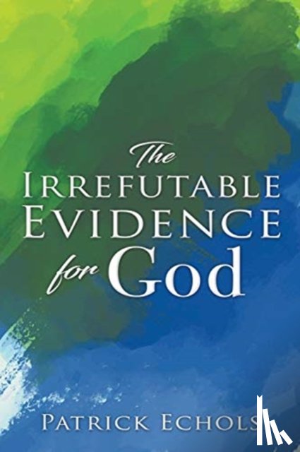 Echols, Patrick - The Irrefutable Evidence For God