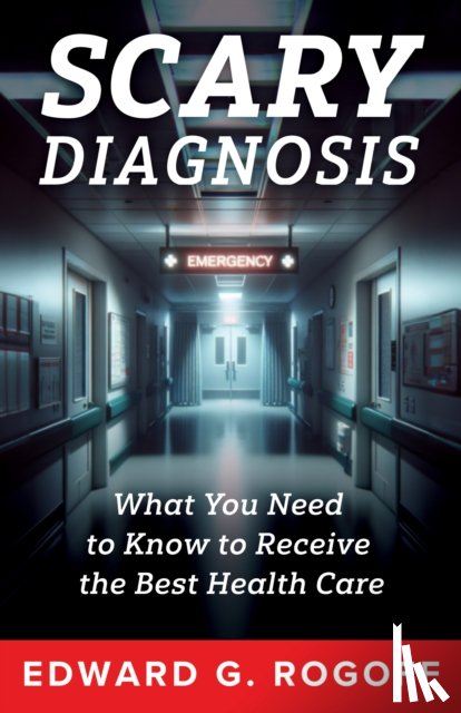 Rogoff, Edward G. - Scary Diagnosis: What You Need to Know to Get the Best Health Care