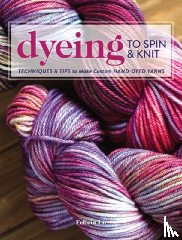 Lo, Felicia - Dyeing to Spin & Knit
