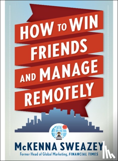 Sweazey, McKenna - How to Win Friends and Manage Remotely