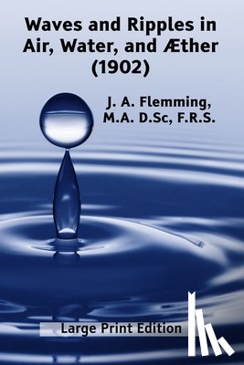 Flemming, J. A. - Waves and Ripples in Air, Water, and Æther (1902): A Course of Christmas Lectures Delivered at the Royal Institution of Great Britain