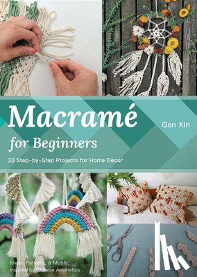 Gan, Xin - Macramé for Beginners: 30 Step-By-Step Projects for Home Decor