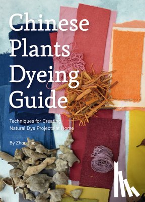 Zhou, Jiao - Chinese Plants Dyeing Guide: Techniques for Creating Natural Dye Projects at Home