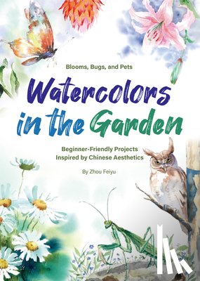 Zhou, Feiyu - Watercolors in the Garden: Beginner-Friendly Projects Inspired by Chinese Aesthetics