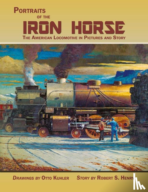 Kuhler, Otto, Henry, Robert S - Portraits of the Iron Horse, The American Locomotive in Pictures and Story