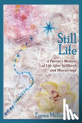 Mellon, Emma - Still Life, A Parent's Memoir of Life After Stillbirth and Miscarriage