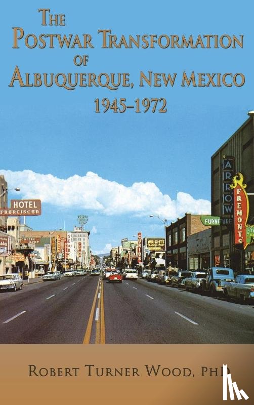 Wood, Robert Turner - The Postwar Transformation of Albuquerque, New Mexico, 1945-1972