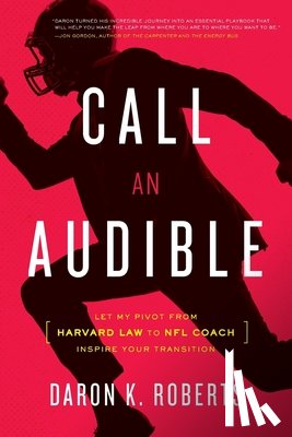 Roberts, Daron K. - Call an Audible: Let My Pivot from Harvard Law to NFL Coach Inspire Your Transition