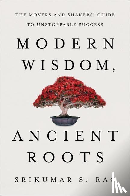 Rao, Srikumar S. - Modern Wisdom, Ancient Roots: The Movers and Shakers' Guide to Unstoppable Success