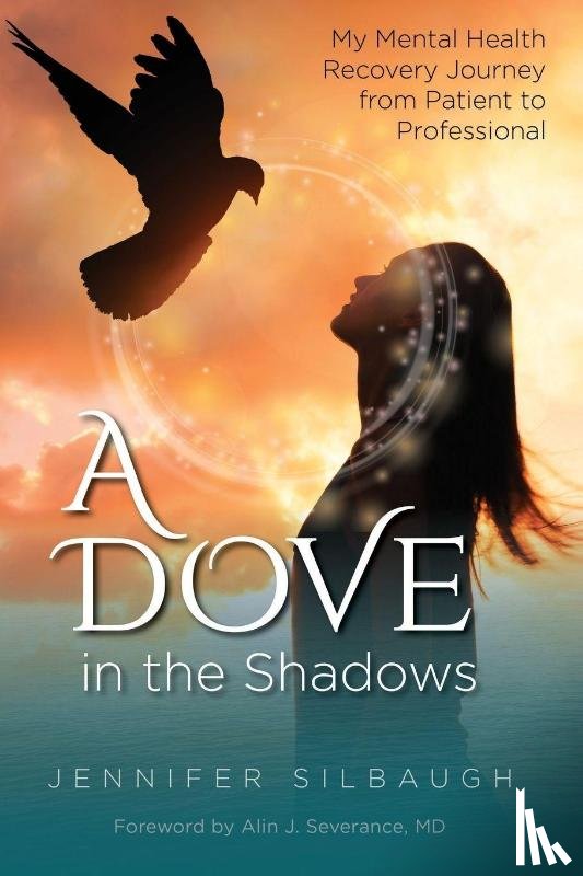 Silbaugh, Jennifer - A Dove in the Shadows - My Mental Health Journey from Patient to Professional