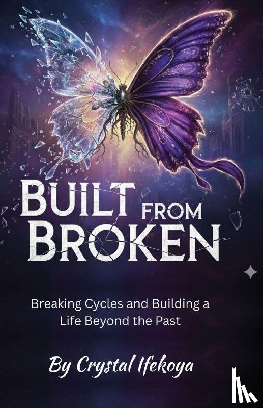 Ifekoya, Crystal - Built From Broken - Breaking Cycles and Building a Life Beyond the Past