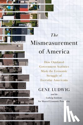 Ludwig, Gene - The Mismeasurement of America: How Outdated Government Statistics Mask the Economic Struggle of Everyday Americans