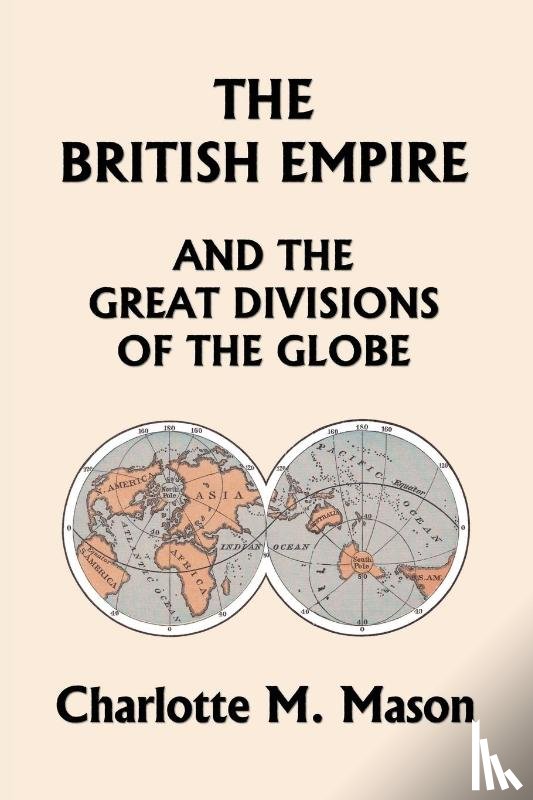 Mason, Charlotte M - The British Empire and the Great Divisions of the Globe, Book II in the Ambleside Geography Series (Yesterday's Classics)