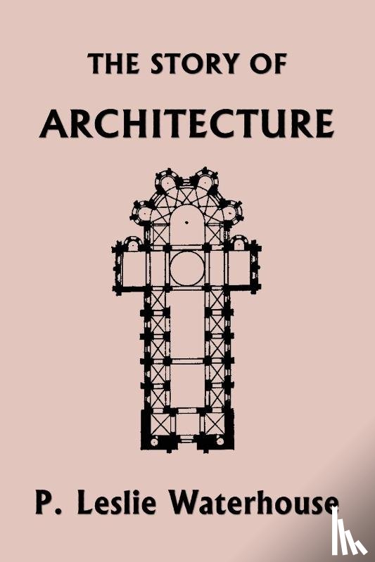Waterhouse, P Leslie - The Story of Architecture throughout the Ages (Yesterday's Classics)