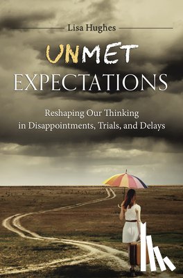 Hughes, Lisa - Unmet Expectations: Reshaping Our Thinking in Disappointments, Trials, and Delays