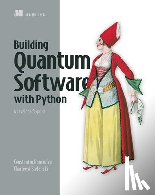 Gonciulea, Constantin, Stefanski, Charlee - Building Quantum Software with Python: A developer’s guide