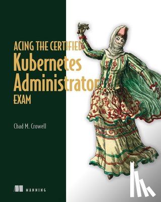 Crowell, Chad - Acing the Certified Kubernetes Administrator Exam