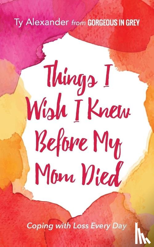 Alexander, Ty - Things I Wish I Knew Before My Mom Died