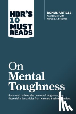 Harvard Business Review, Seligman, Martin E.P., Schwartz, Tony, Thomas, Robert J. - HBR's 10 Must Reads on Mental Toughness (with bonus interview "Post-Traumatic Growth and Building Resilience" with Martin Seligman) (HBR's 10 Must Reads)