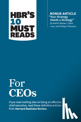 Harvard Business Review, Reeves, Martin, Love, Claire, Tillmanns, Philipp - HBR's 10 Must Reads for CEOs (with bonus article "Your Strategy Needs a Strategy" by Martin Reeves, Claire Love, and Philipp Tillmanns)