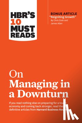Review, Harvard Business, Zook, Chris, Allen, James, Heifetz, Ronald - HBR's 10 Must Reads on Managing in a Downturn (with bonus article "Reigniting Growth" By Chris Zook and James Allen)