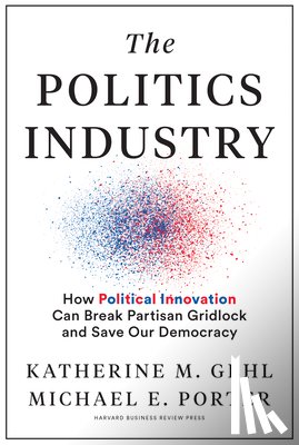 Gehl, Katherine M., Porter, Michael E. - The Politics Industry