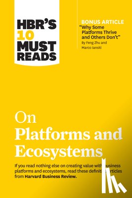 Harvard Business Review, Iansiti, Marco, Lakhani, Karim R., Van Alstyne, Marshall W. - HBR's 10 Must Reads on Platforms and Ecosystems (with bonus article by "Why Some Platforms Thrive and Others Don't" By Feng Zhu and Marco Iansiti)