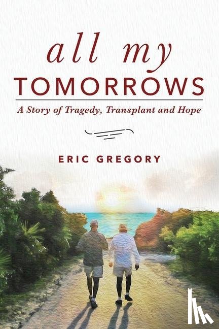 Gregory, Eric - All My Tomorrows: A Story of Tragedy, Transplant and Hope