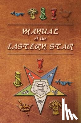 Macoy, Robert - Manual of the Eastern Star: Containing the Symbols, Scriptural Illustrations, Lectures, etc. Adapted to the System of Speculative Masonry