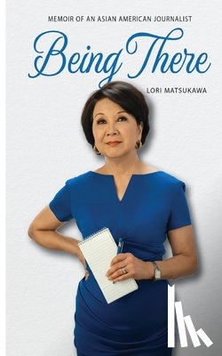 Matsukawa, Lori - Being There: Memoir of an Asian American Journalist