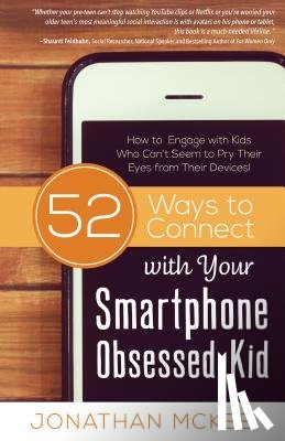 McKee, Jonathan - 52 Ways to Connect with Your Smartphone Obsessed Kid: How to Engage with Kids Who Can't Seem to Pry Their Eyes from Their Devices!