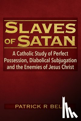 Bell, Patrick Ryan - Slaves of Satan: A Catholic Analysis of Perfect Possession, Diabolical Subjugation, and the Enemies of Jesus Christ