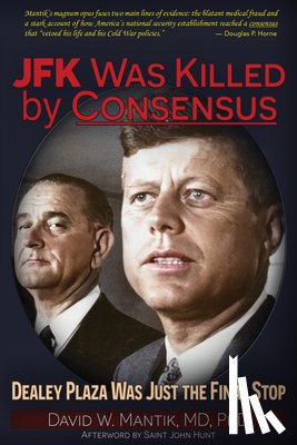 Mantik, David W. - JFK Was Killed by Consensus: Dealey Plaza Was Just the Final Stop