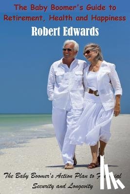 Edwards, Robert - The Baby Boomer's Guide To Retirement, Health & Happiness