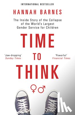 Barnes, Hannah - Time to Think: The Inside Story of the Collapse of the World's Largest Gender Service for Children