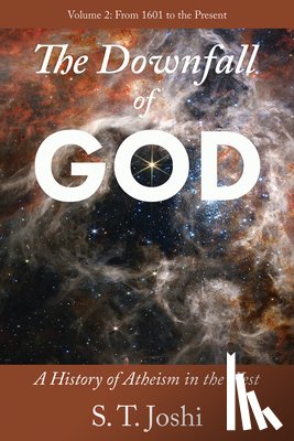 Joshi, S. T. - The Downfall of God: A History of Atheism in the West: From 1601 to the Present Volume 2